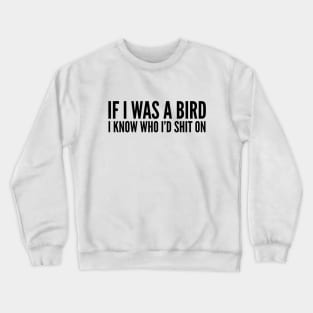 If I Was A Bird I Know Who I'd Shit On - Funny Sayings Crewneck Sweatshirt